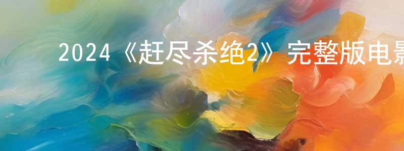 影视迷陈良山的个人博客,2024《赶尽杀绝2》完整版电影/在线观看/百度云-美剧天堂